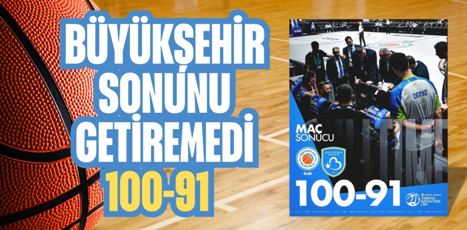 BÜYÜKŞEHİR SONUNU GETİREMEDİ   100-91