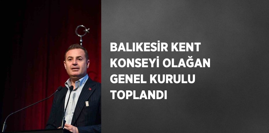 BALIKESİR KENT KONSEYİ OLAĞAN GENEL KURULU TOPLANDI