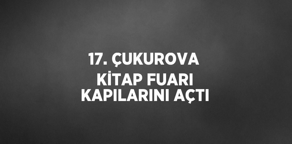 17. ÇUKUROVA KİTAP FUARI KAPILARINI AÇTI