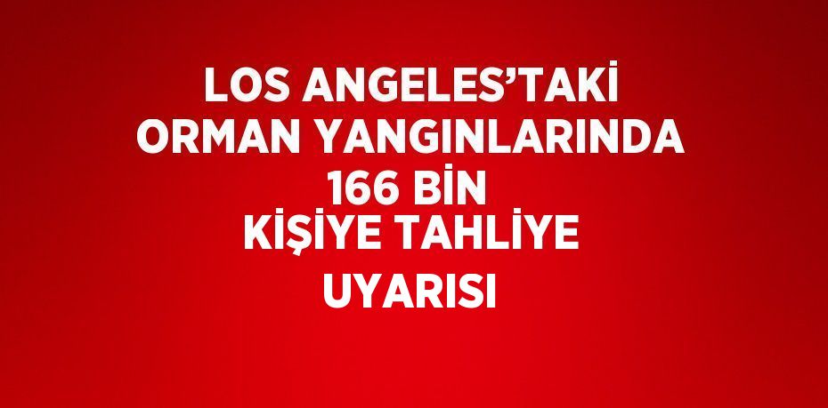 LOS ANGELES’TAKİ ORMAN YANGINLARINDA 166 BİN KİŞİYE TAHLİYE UYARISI