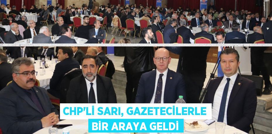 CHP’Lİ SARI, GAZETECİLERLE BİR ARAYA GELDİ