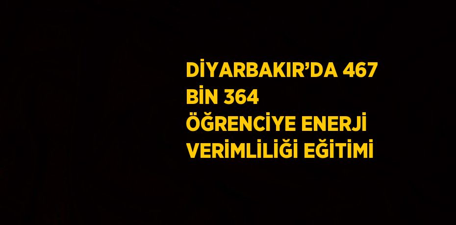 DİYARBAKIR’DA 467 BİN 364 ÖĞRENCİYE ENERJİ VERİMLİLİĞİ EĞİTİMİ