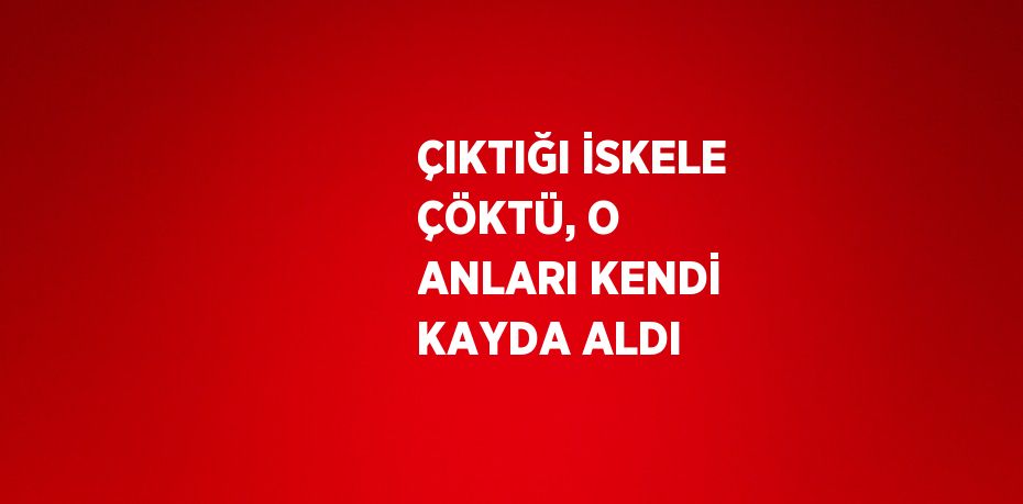 ÇIKTIĞI İSKELE ÇÖKTÜ, O ANLARI KENDİ KAYDA ALDI