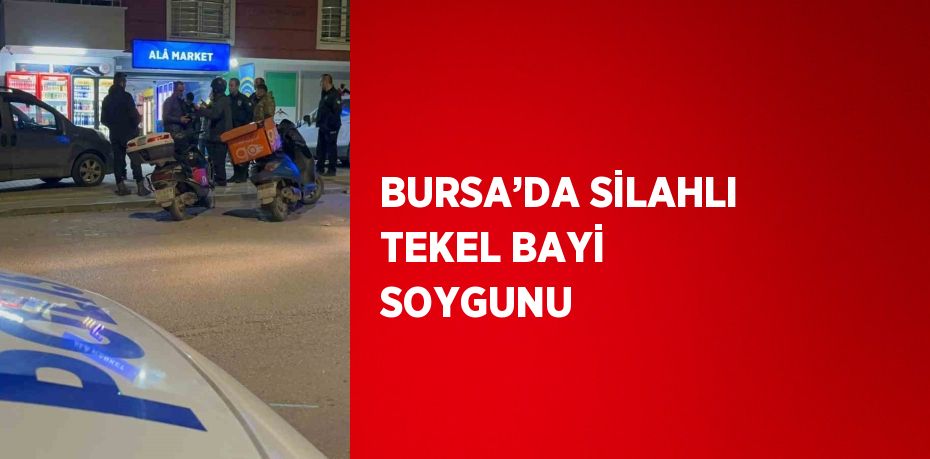 BURSA’DA SİLAHLI TEKEL BAYİ SOYGUNU