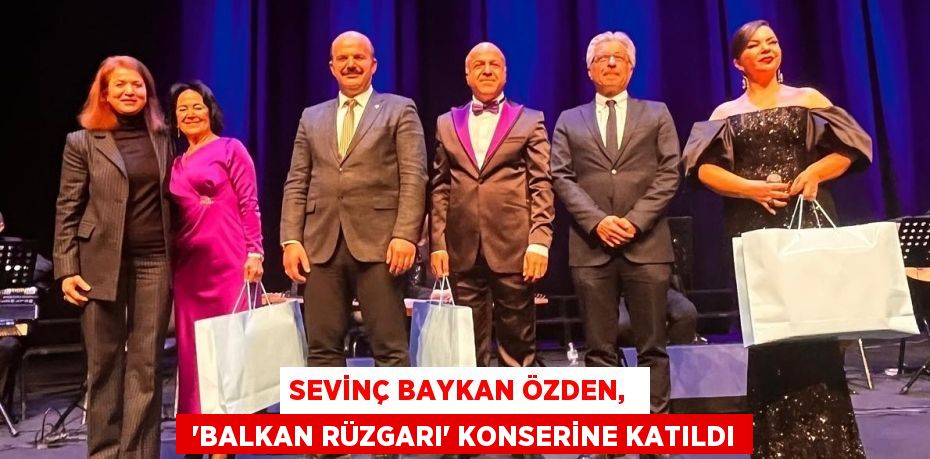 SEVİNÇ BAYKAN ÖZDEN,   “BALKAN RÜZGARI” KONSERİNE KATILDI