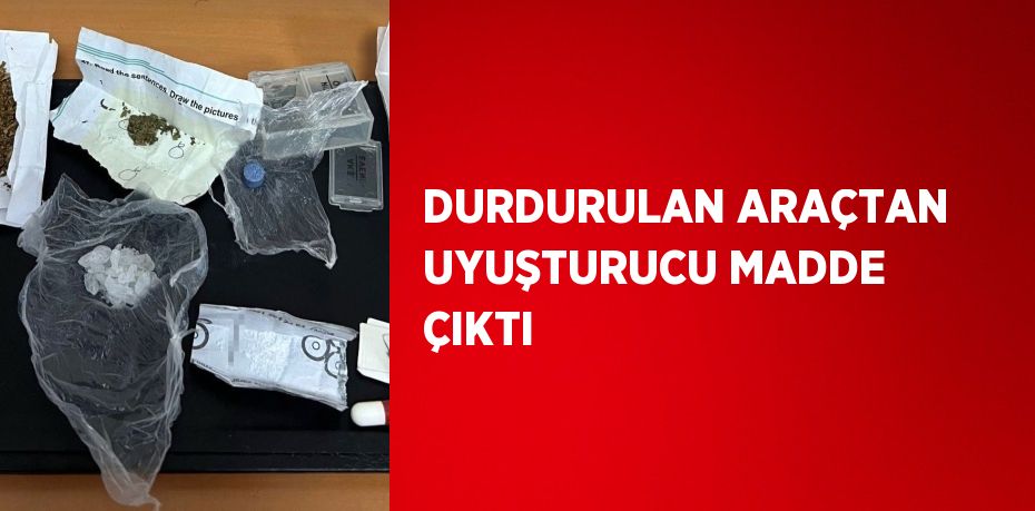 DURDURULAN ARAÇTAN UYUŞTURUCU MADDE ÇIKTI