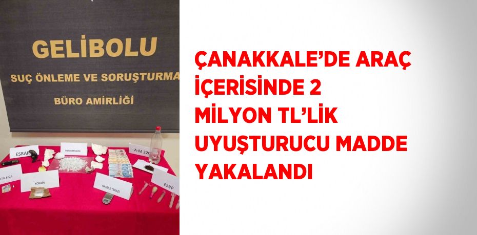 ÇANAKKALE’DE ARAÇ İÇERİSİNDE 2 MİLYON TL’LİK UYUŞTURUCU MADDE YAKALANDI