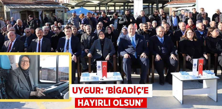 UYGUR: “BİGADİÇ’E HAYIRLI OLSUN’