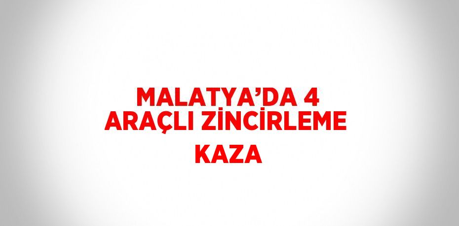 MALATYA’DA 4 ARAÇLI ZİNCİRLEME KAZA