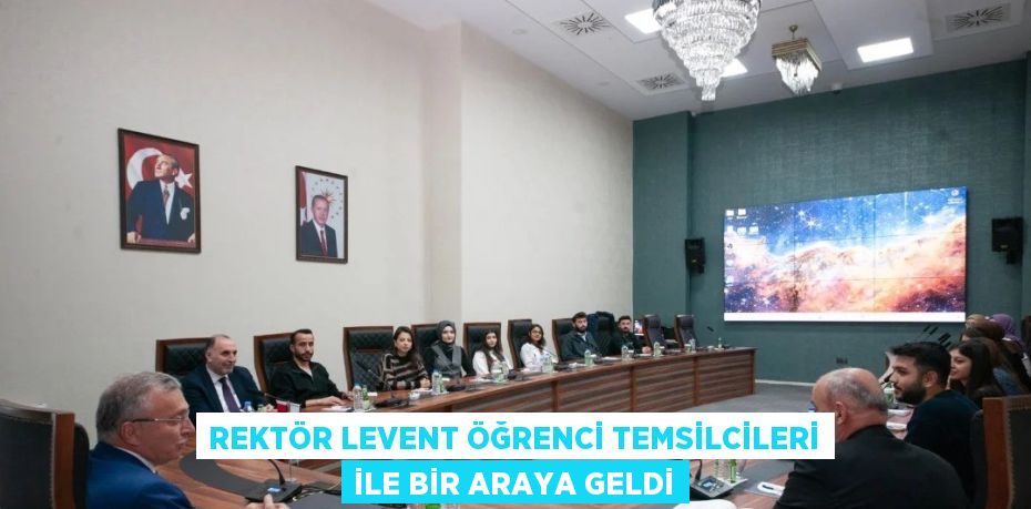 REKTÖR LEVENT ÖĞRENCİ TEMSİLCİLERİ İLE BİR ARAYA GELDİ