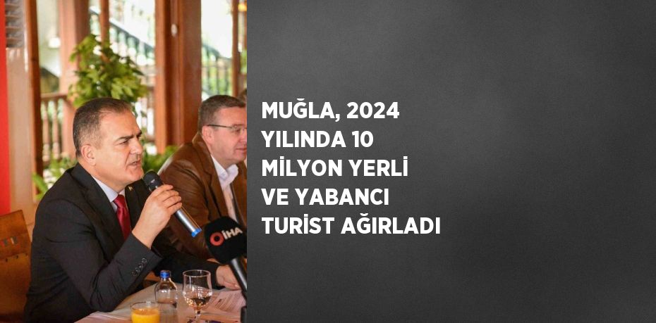 MUĞLA, 2024 YILINDA 10 MİLYON YERLİ VE YABANCI TURİST AĞIRLADI