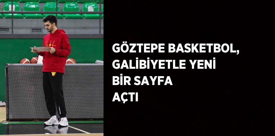 GÖZTEPE BASKETBOL, GALİBİYETLE YENİ BİR SAYFA AÇTI