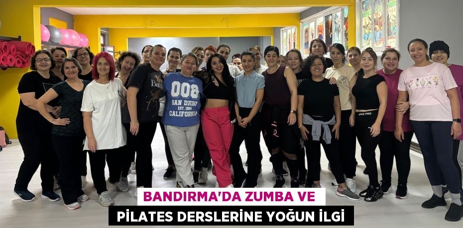 BANDIRMA’DA ZUMBA VE   PİLATES DERSLERİNE YOĞUN İLGİ