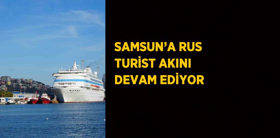 SAMSUN’A RUS TURİST AKINI DEVAM EDİYOR