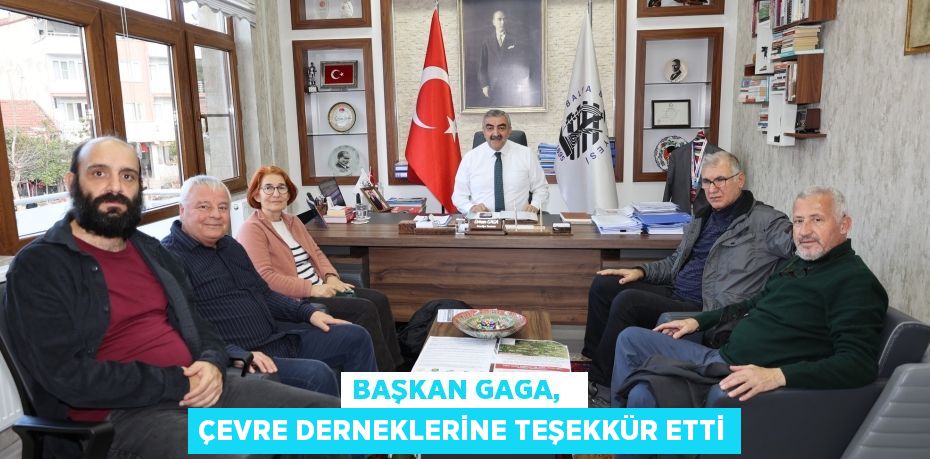 BAŞKAN GAGA,   ÇEVRE DERNEKLERİNE TEŞEKKÜR ETTİ