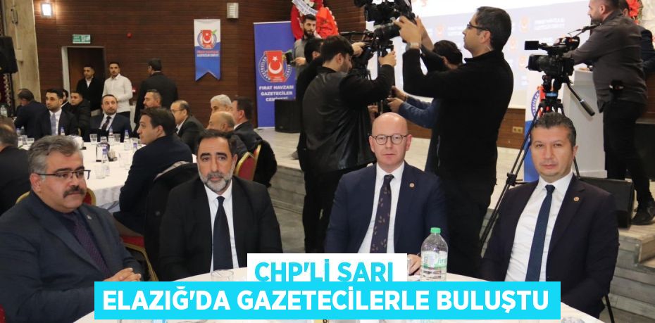 CHP’Lİ SARI ELAZIĞ’DA GAZETECİLERLE BULUŞTU