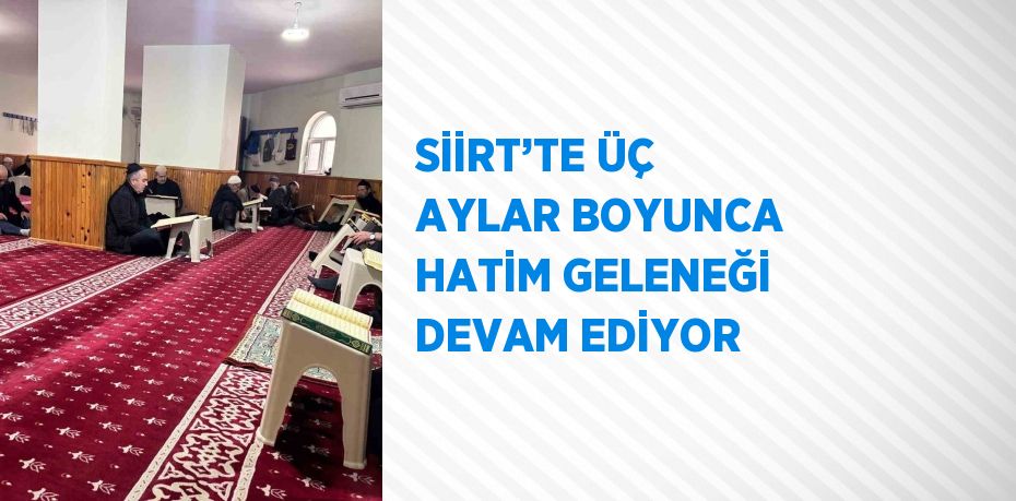 SİİRT’TE ÜÇ AYLAR BOYUNCA HATİM GELENEĞİ DEVAM EDİYOR