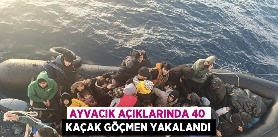 AYVACIK AÇIKLARINDA 40 KAÇAK GÖÇMEN YAKALANDI