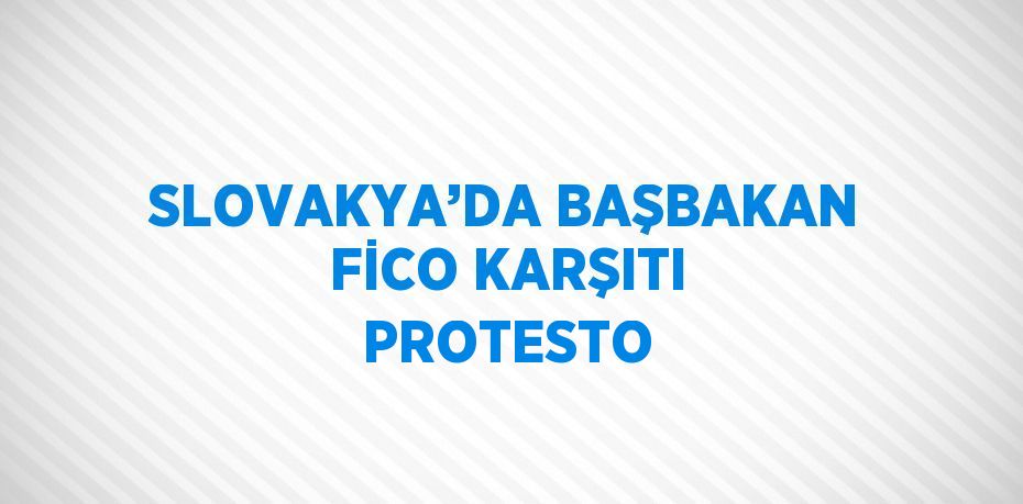 SLOVAKYA’DA BAŞBAKAN FİCO KARŞITI PROTESTO