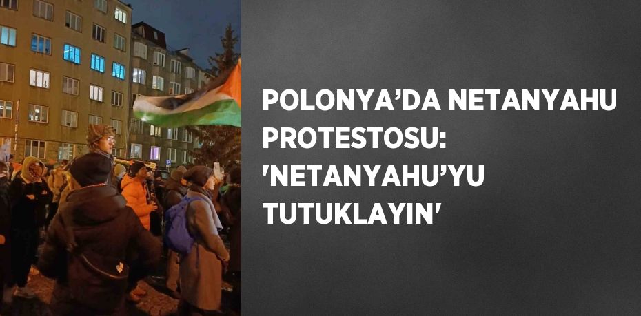 POLONYA’DA NETANYAHU PROTESTOSU: 'NETANYAHU’YU TUTUKLAYIN'