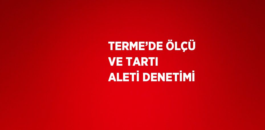 TERME’DE ÖLÇÜ VE TARTI ALETİ DENETİMİ
