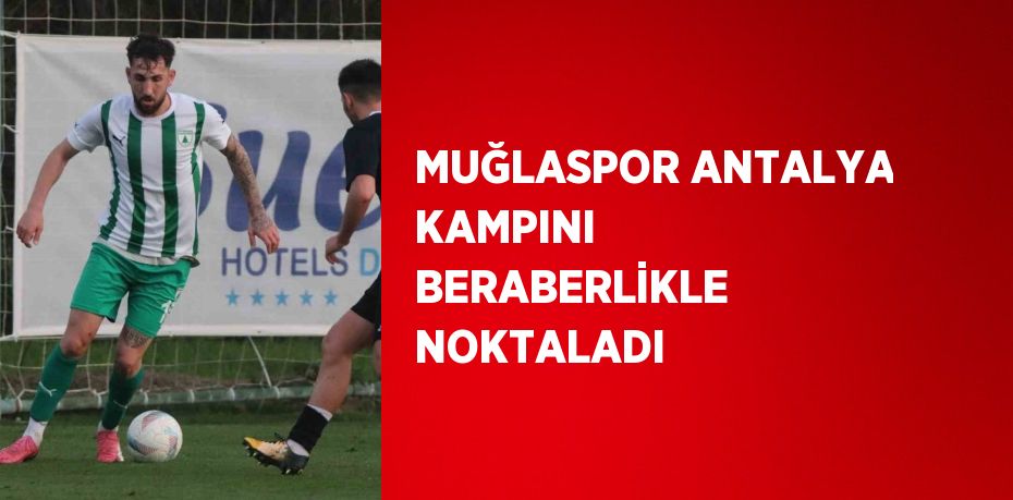 MUĞLASPOR ANTALYA KAMPINI BERABERLİKLE NOKTALADI