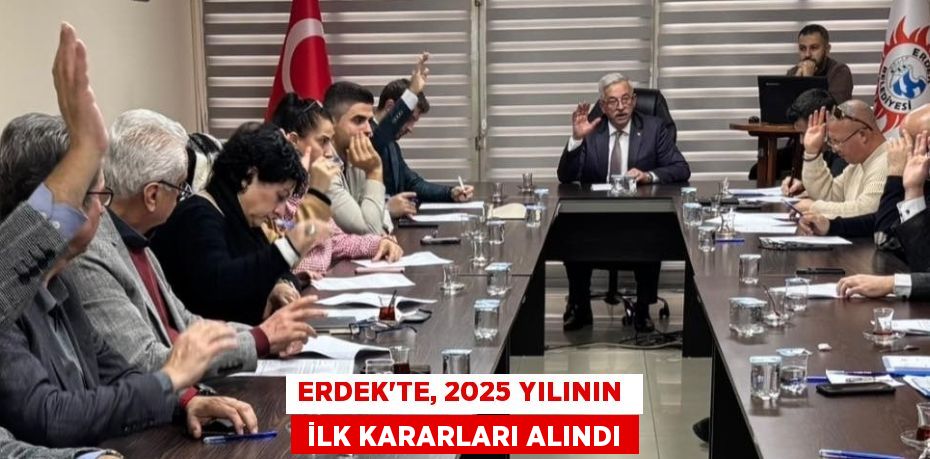 ERDEK'TE, 2025 YILININ   İLK KARARLARI ALINDI