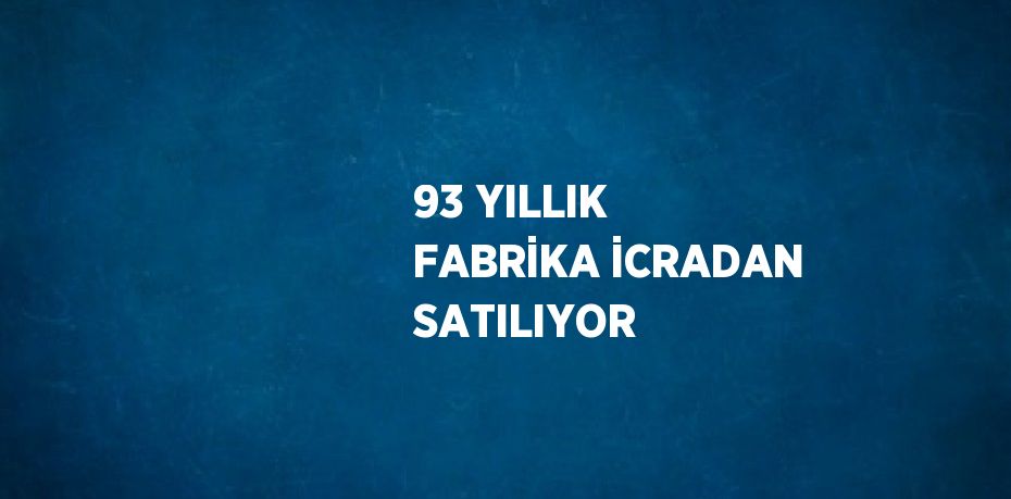 93 YILLIK FABRİKA İCRADAN SATILIYOR