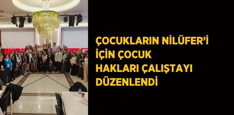 ÇOCUKLARIN NİLÜFER’İ İÇİN ÇOCUK HAKLARI ÇALIŞTAYI DÜZENLENDİ