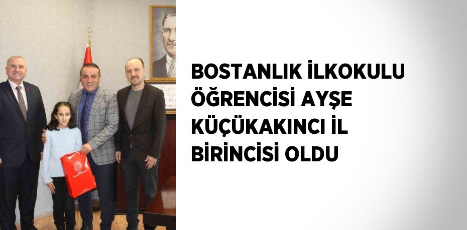 BOSTANLIK İLKOKULU ÖĞRENCİSİ AYŞE KÜÇÜKAKINCI İL BİRİNCİSİ OLDU