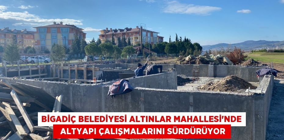 BİGADİÇ BELEDİYESİ ALTINLAR MAHALLESİ’NDE   ALTYAPI ÇALIŞMALARINI SÜRDÜRÜYOR