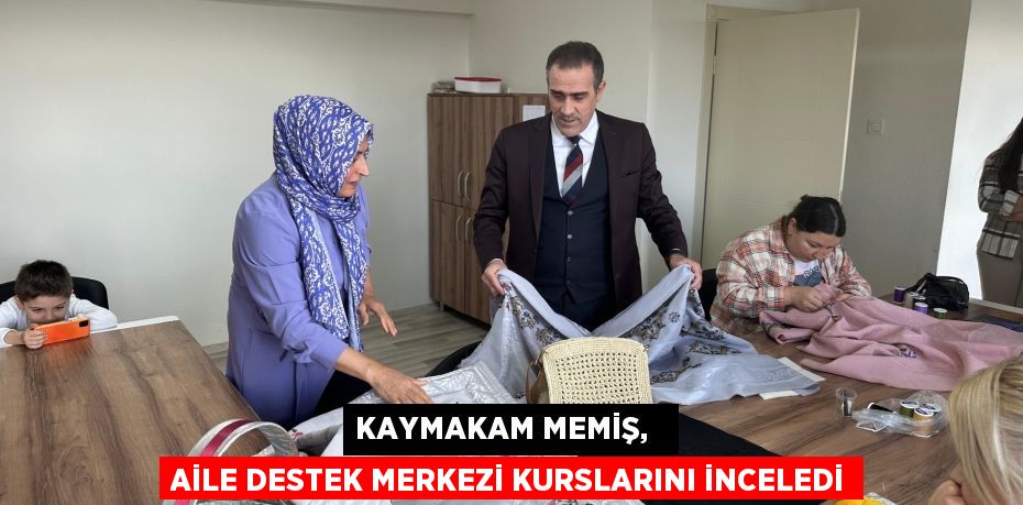 KAYMAKAM MEMİŞ,   AİLE DESTEK MERKEZİ KURSLARINI İNCELEDİ