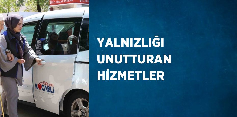 YALNIZLIĞI UNUTTURAN HİZMETLER