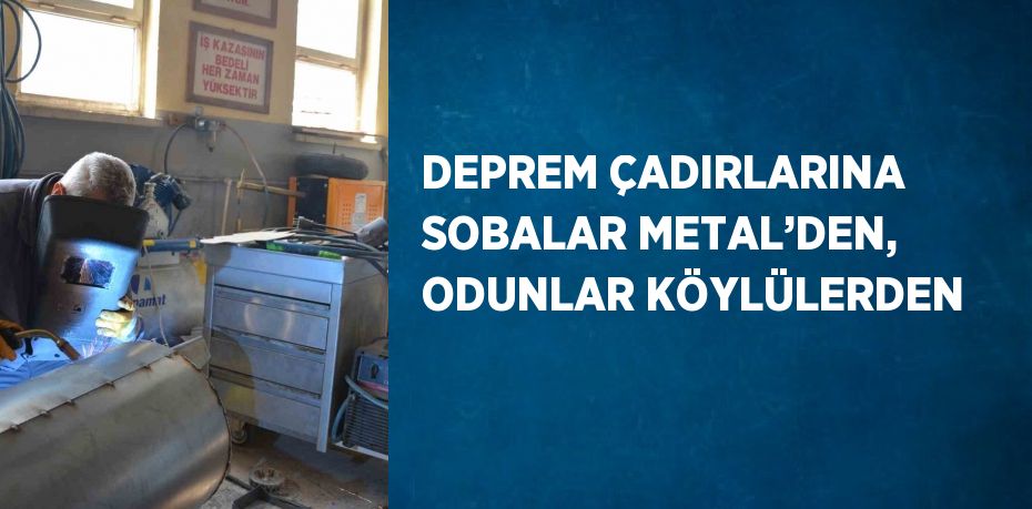 DEPREM ÇADIRLARINA SOBALAR METAL’DEN, ODUNLAR KÖYLÜLERDEN