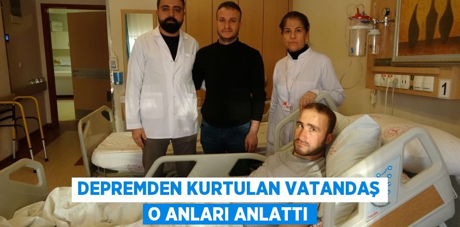 Depremden kurtulan vatandaş o anları anlattı