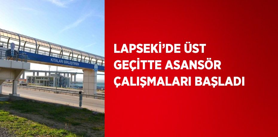 LAPSEKİ’DE ÜST GEÇİTTE ASANSÖR ÇALIŞMALARI BAŞLADI