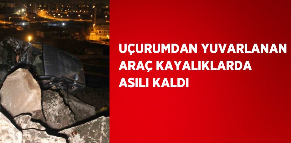 UÇURUMDAN YUVARLANAN ARAÇ KAYALIKLARDA ASILI KALDI