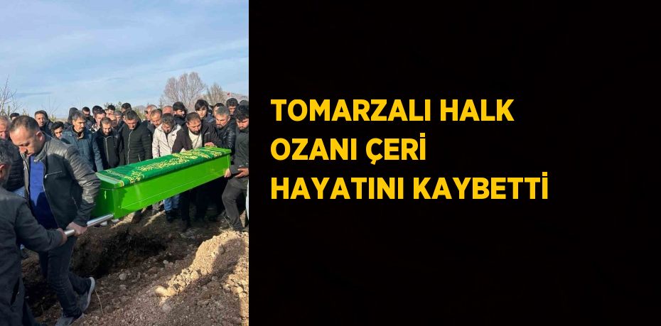 TOMARZALI HALK OZANI ÇERİ HAYATINI KAYBETTİ