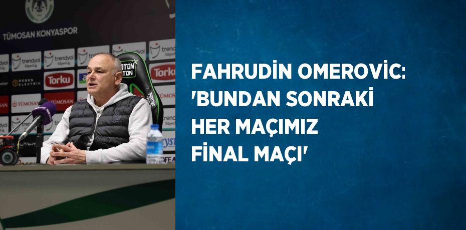 FAHRUDİN OMEROVİC: 'BUNDAN SONRAKİ HER MAÇIMIZ FİNAL MAÇI'