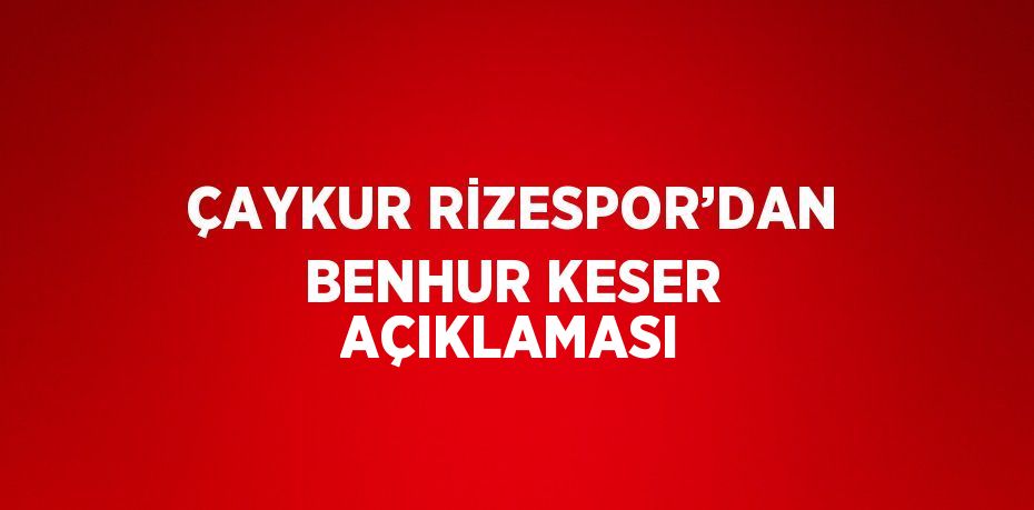 ÇAYKUR RİZESPOR’DAN BENHUR KESER AÇIKLAMASI