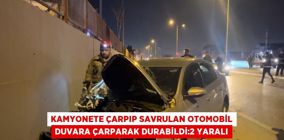 KAMYONETE ÇARPIP SAVRULAN OTOMOBİL DUVARA ÇARPARAK DURABİLDİ:2 YARALI