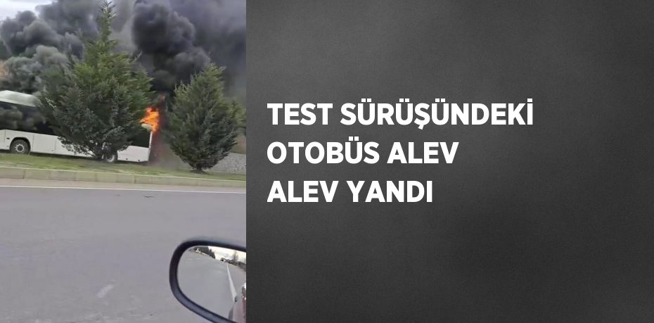 TEST SÜRÜŞÜNDEKİ OTOBÜS ALEV ALEV YANDI