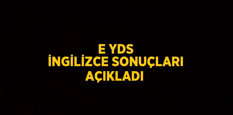 E YDS İNGİLİZCE SONUÇLARI AÇIKLADI