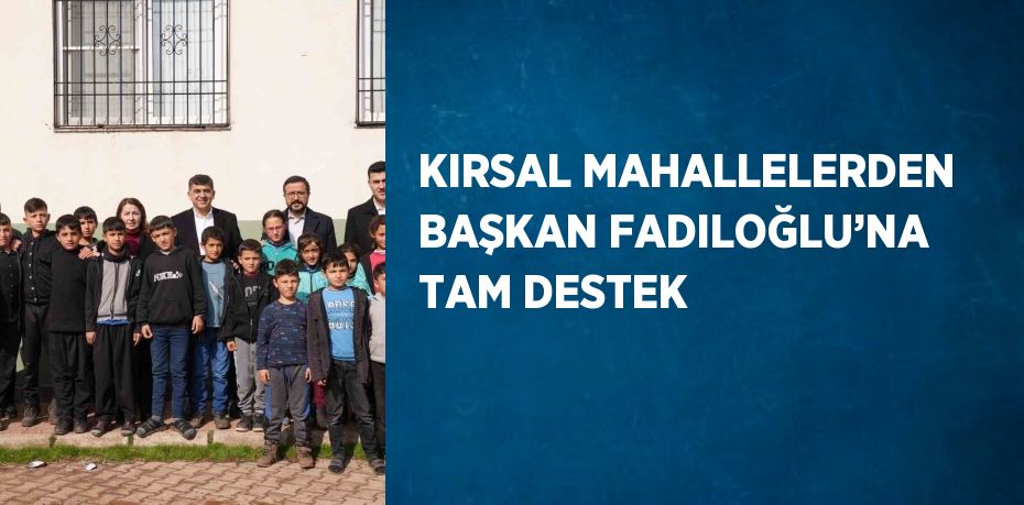 KIRSAL MAHALLELERDEN BAŞKAN FADILOĞLU’NA TAM DESTEK