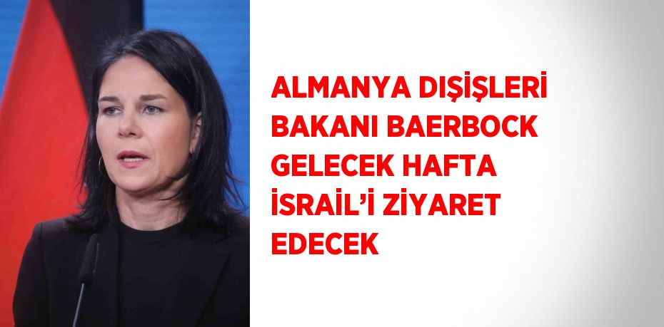 ALMANYA DIŞİŞLERİ BAKANI BAERBOCK GELECEK HAFTA İSRAİL’İ ZİYARET EDECEK