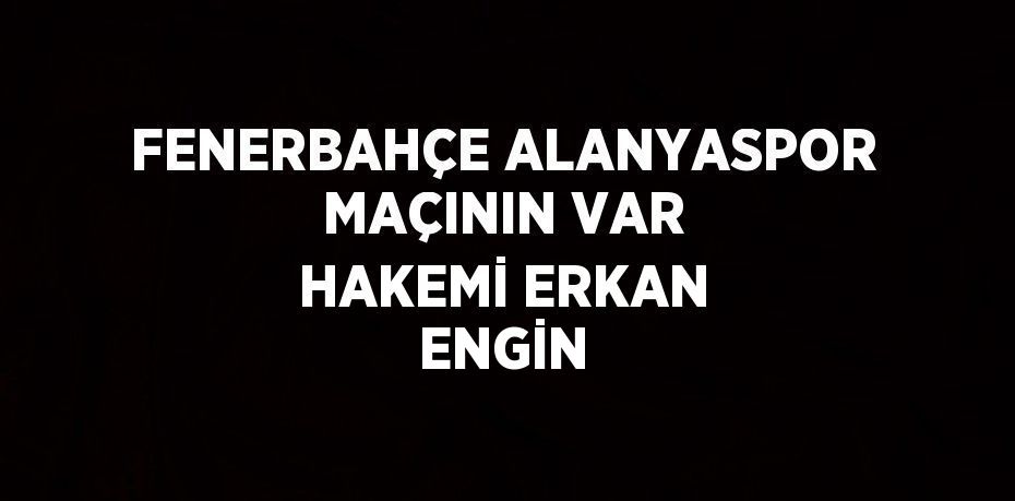 FENERBAHÇE ALANYASPOR MAÇININ VAR HAKEMİ ERKAN ENGİN