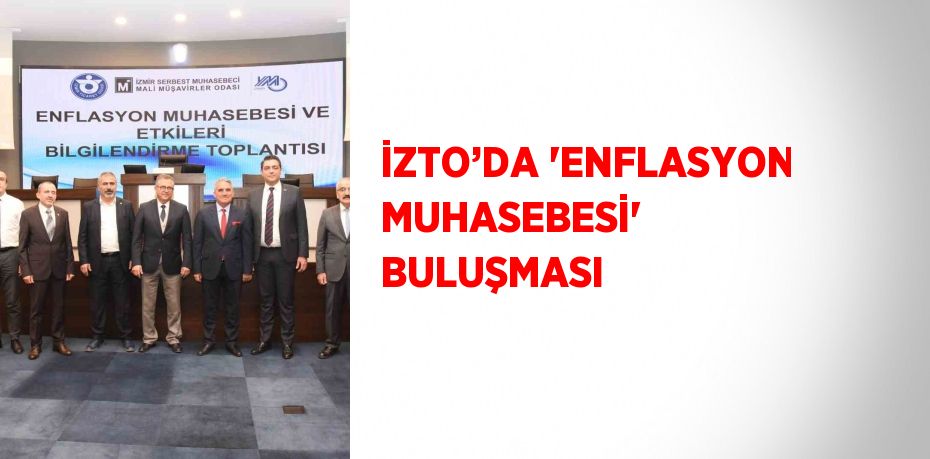 İZTO’DA 'ENFLASYON MUHASEBESİ' BULUŞMASI