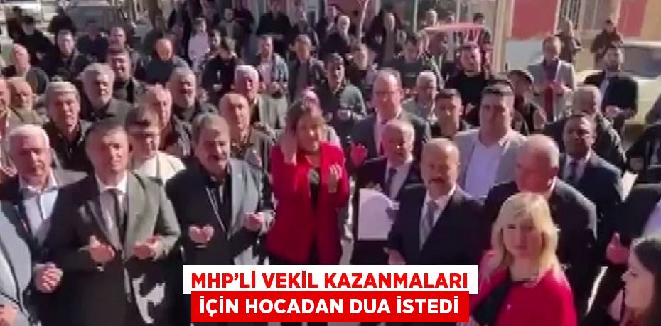 MHP’Lİ VEKİL KAZANMALARI İÇİN HOCADAN DUA İSTEDİ