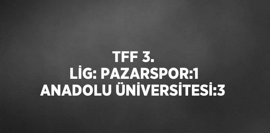 TFF 3. LİG: PAZARSPOR:1 ANADOLU ÜNİVERSİTESİ:3