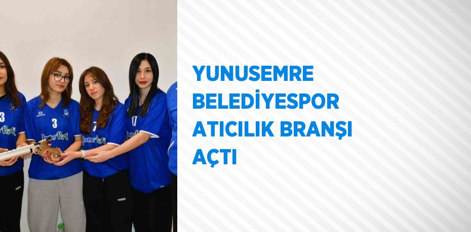 YUNUSEMRE BELEDİYESPOR ATICILIK BRANŞI AÇTI